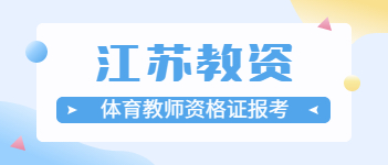 2021上半年江蘇體育教師資格證報考條件、要求與時間