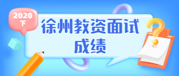 2021上半年江蘇教師資格證面試成績查詢時間(徐州市)