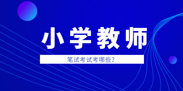 2021年江蘇教師資格小學筆試考哪些內(nèi)容