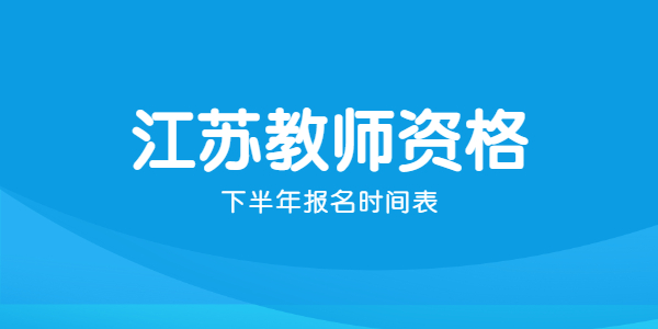 2021年下半年江蘇教師資格證報(bào)名時間表