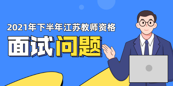 2021年下半年江蘇教師資格面試試講考什么？