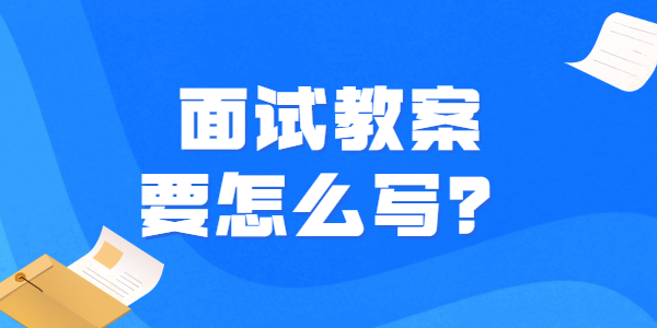 2021年下半年江蘇教師資格面試教案怎么寫？