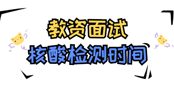 2021年下半年江蘇教師資格面試核酸檢測什么時候做？