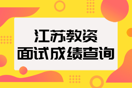 宿遷教師資格面試成績查詢時間：3月1日起！